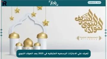 تعرف على الإجازات الرسمية المتبقية في 2025 بعد المولد النبوي